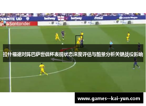 拉什福德对阵巴萨世俱杯表现状态深度评估与前景分析关键战役影响