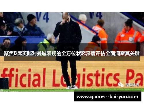 聚焦B席英超对曼城表现的全方位状态深度评估全面洞察其关键