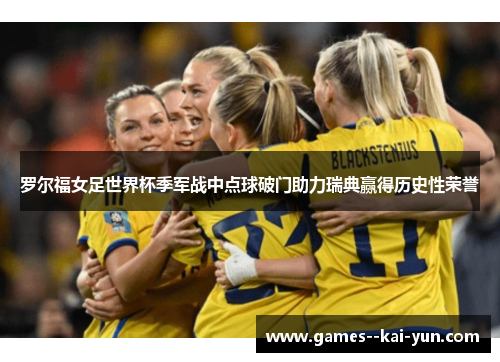 罗尔福女足世界杯季军战中点球破门助力瑞典赢得历史性荣誉