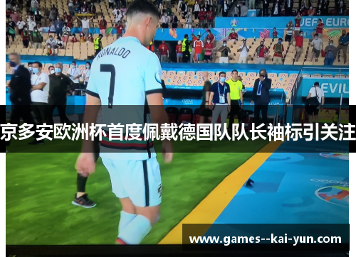 京多安欧洲杯首度佩戴德国队队长袖标引关注