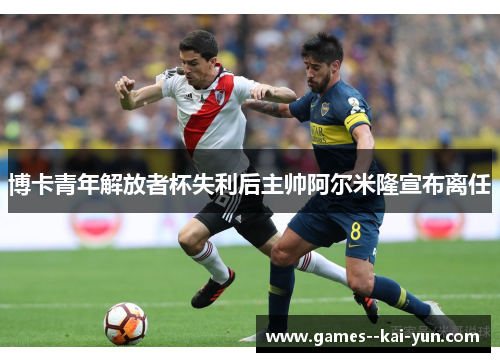 博卡青年解放者杯失利后主帅阿尔米隆宣布离任