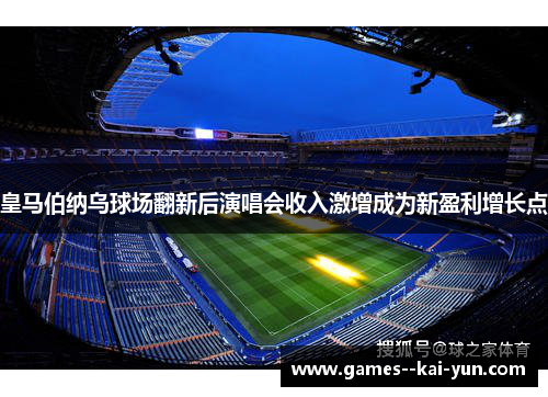 皇马伯纳乌球场翻新后演唱会收入激增成为新盈利增长点
