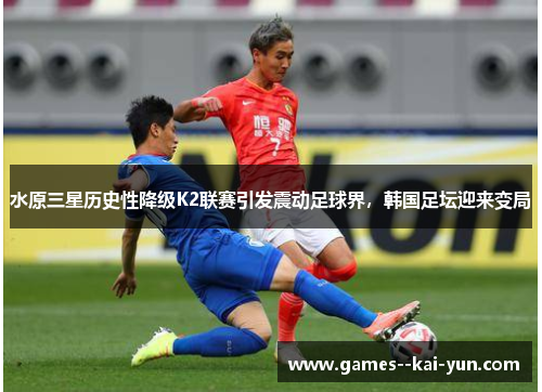 水原三星历史性降级K2联赛引发震动足球界，韩国足坛迎来变局