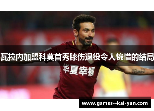 瓦拉内加盟科莫首秀膝伤退役令人惋惜的结局
