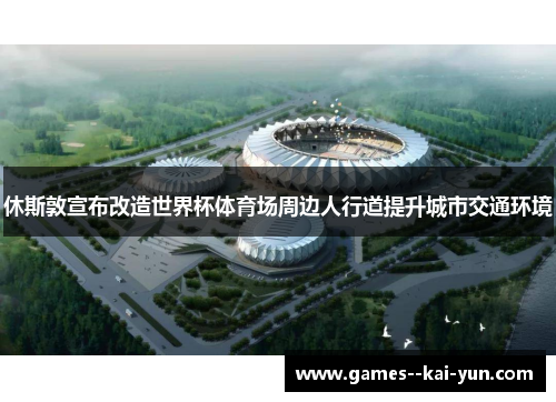 休斯敦宣布改造世界杯体育场周边人行道提升城市交通环境