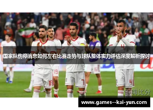 国家队伤停消息如何左右比赛走势与球队整体实力评估深度解析探讨