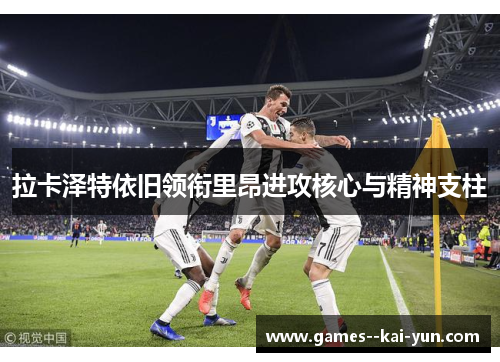 拉卡泽特依旧领衔里昂进攻核心与精神支柱