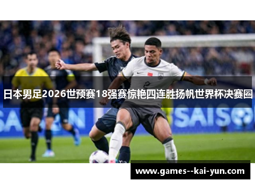 日本男足2026世预赛18强赛惊艳四连胜扬帆世界杯决赛圈