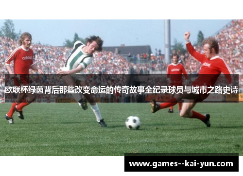 欧联杯绿茵背后那些改变命运的传奇故事全纪录球员与城市之路史诗