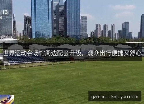 世界运动会场馆周边配套升级，观众出行便捷又舒心