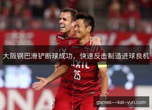 大阪钢巴滑铲断球成功，快速反击制造进球良机